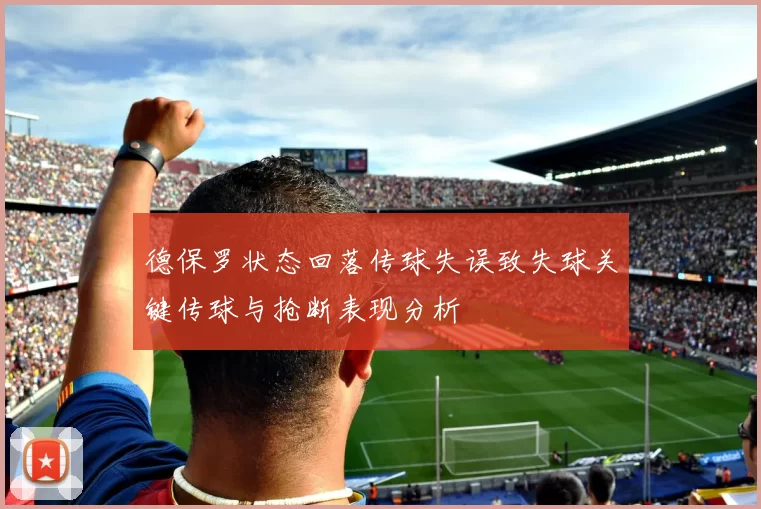 德保罗状态回落传球失误致失球关键传球与抢断表现分析