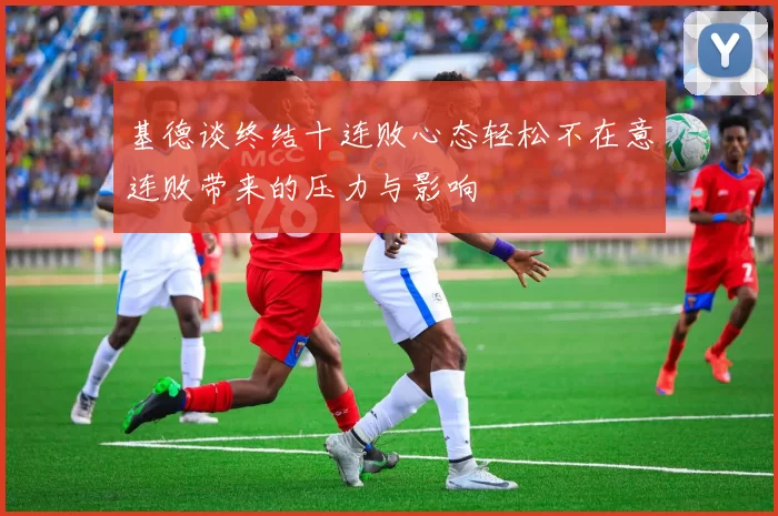 基德谈终结十连败心态轻松不在意连败带来的压力与影响