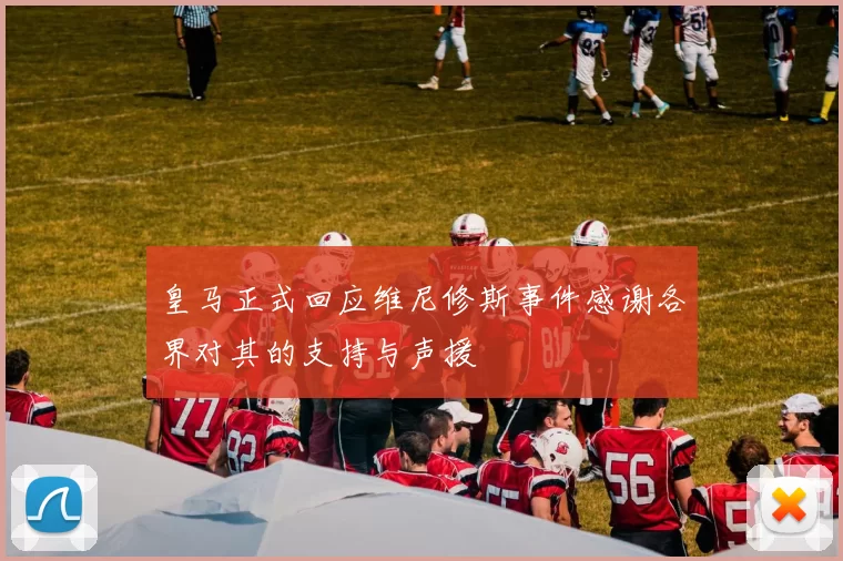 皇马正式回应维尼修斯事件感谢各界对其的支持与声援