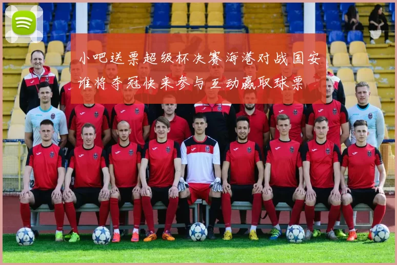 小吧送票超级杯决赛海港对战国安谁将夺冠快来参与互动赢取球票