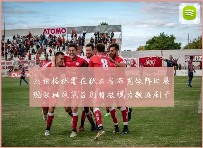 杰伦格林需在狄龙与布克缺阵时展现领袖风范否则将被视为数据刷子