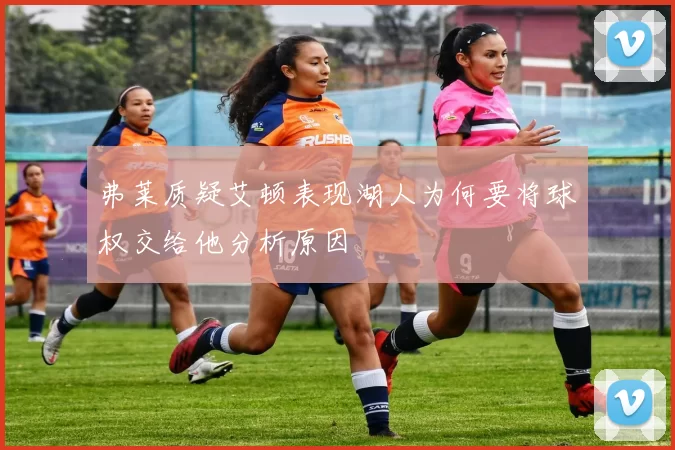 弗莱质疑艾顿表现湖人为何要将球权交给他分析原因