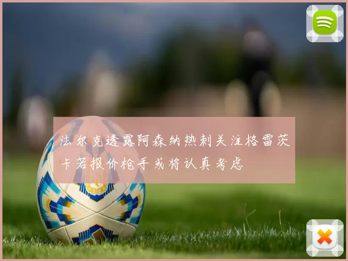 法尔克透露阿森纳热刺关注格雷茨卡若报价枪手或将认真考虑