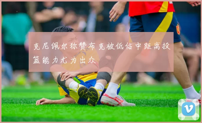 克尼佩尔称赞布克被低估中距离投篮能力尤为出众