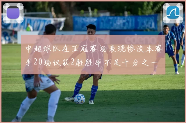 中超球队在亚冠赛场表现惨淡本赛季20场仅获2胜胜率不足十分之一