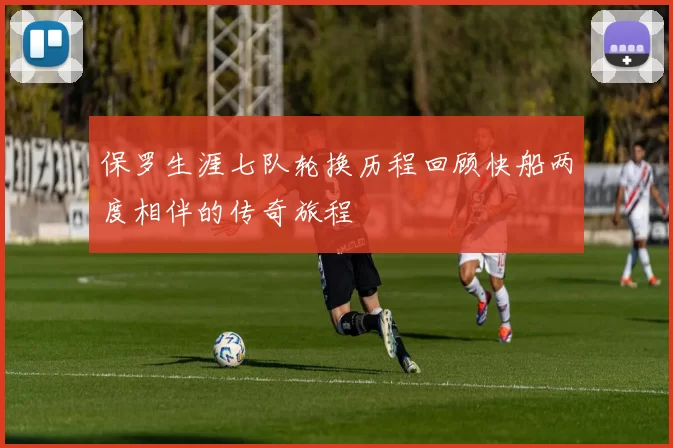 保罗生涯七队轮换历程回顾快船两度相伴的传奇旅程