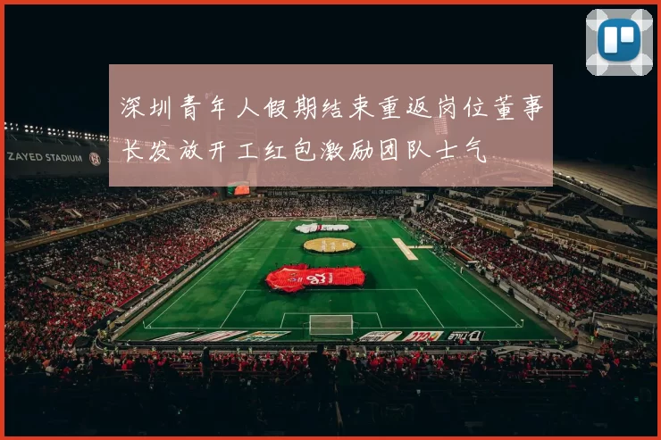 深圳青年人假期结束重返岗位董事长发放开工红包激励团队士气