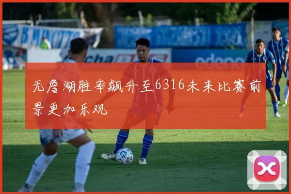 无詹湖胜率飙升至6316未来比赛前景更加乐观
